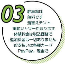 駐車場は無料です、お着替えテントも、電動シャワーもあります。体験料金は税込価格で追加料金は一切ありません。お支払いは各種カード、PayPay、現金