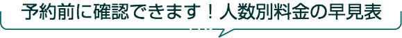 予約前に確認できます！人数別料金の早見表