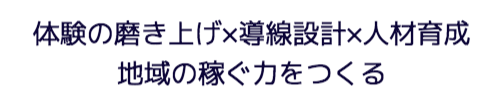 体験の磨き上げ×導線設計×人材育成で地域の稼ぐ力をつくる
